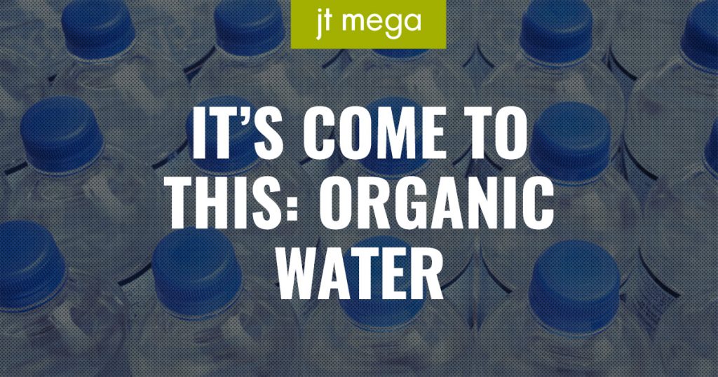 It's come to this: organic water