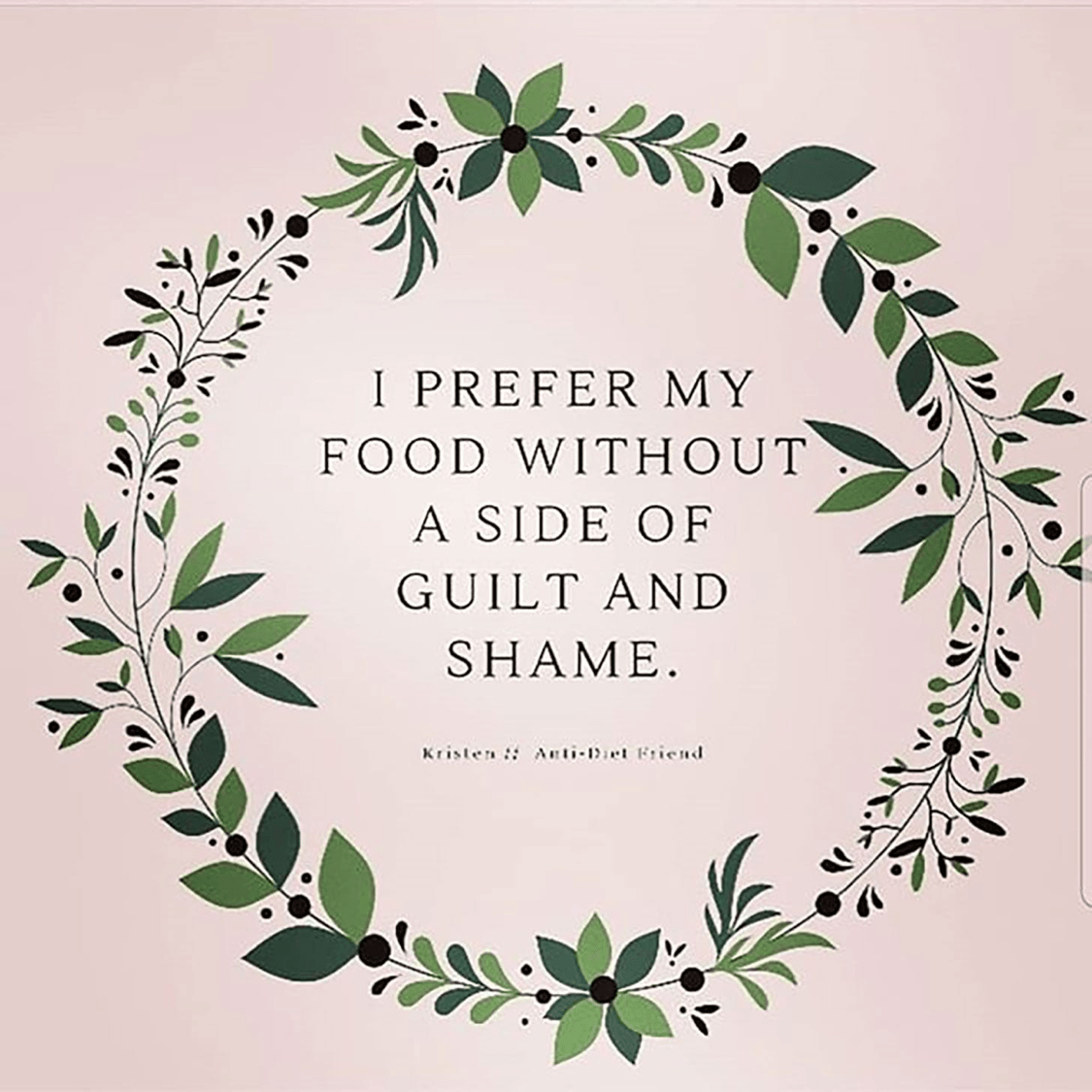 "I prefer my food without a side of guilt and shame." Kristen, Anti-Diet Friend